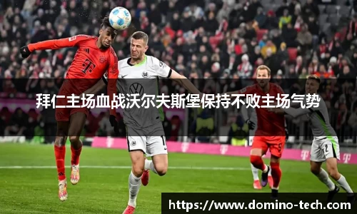 拜仁主场血战沃尔夫斯堡保持不败主场气势