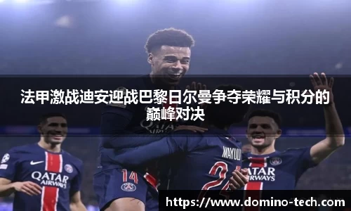 法甲激战迪安迎战巴黎日尔曼争夺荣耀与积分的巅峰对决